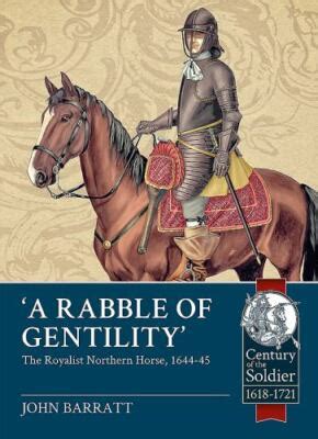 ' A Rabble Of Gentility': The Royalist Northern Horse, 1644 45 ( Century Of The Soldier)