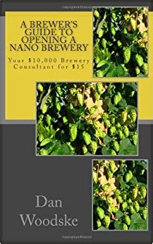 Read Online A Brewers Guide To Opening A Nano Brewery Your 10 000 Brewery Consultant For 15 Vol 1 Paperback 2012 Author Dan Woodske 