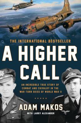 Read Online A Higher Call An Incredible True Story Of Combat And Chivalry In The War Torn Skies Of World War Ii By Makos Adam Alexander Larry 2014 Paperback 