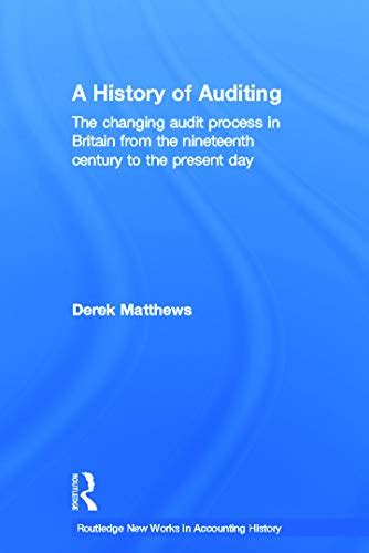 Read Online A History Of Auditing The Changing Audit Process In Britain From The Nineteenth Century To The Present Day Routledge New Works In Accounting History 