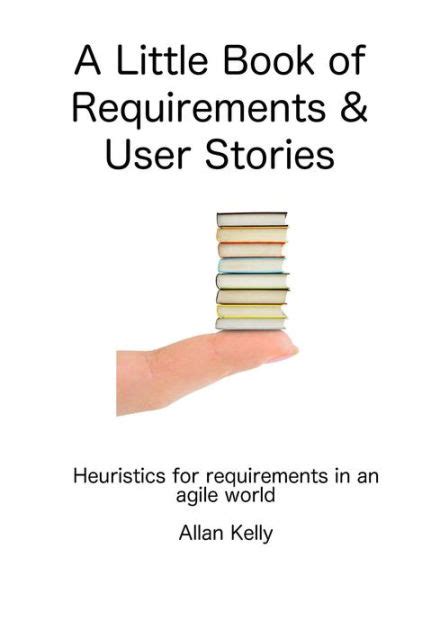 Read Online A Little Book About Requirements And User Stories Heuristics For Requirements In An Agile World 