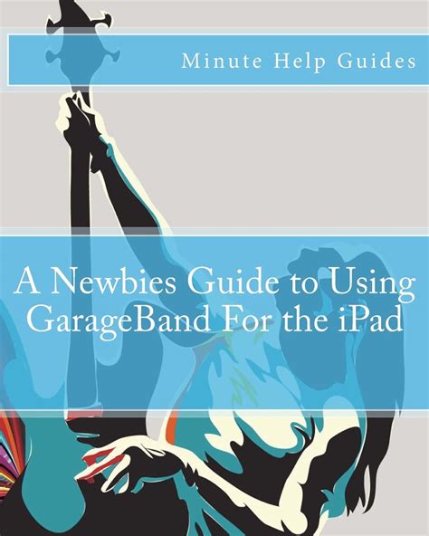 Read Online A Newbies Guide To Using Garageband For The Ipad Minute Help Guides 