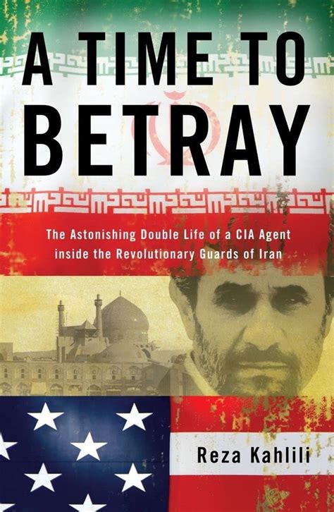 Read Online A Time To Betray The Astonishing Double Life Of Cia Agent Inside Revolutionary Guards Iran Reza Kahlili 