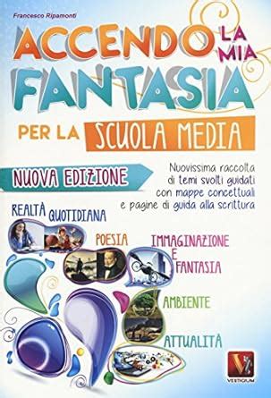 Download Accendo La Mia Fantasia Nuovissima Raccolta Di Temi Svolti Guidati Per La Scuola Media 