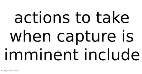 Actions To Take When Capture Is Imminent