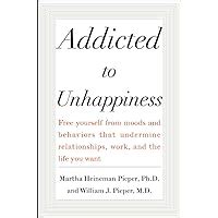 Read Addicted To Unhappiness Free Yourself From Moods And Behaviors That Undermine Relationships Work And The Life You Want By Martha Pieper William Pieper 2002 Hardcover 