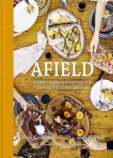 Afield A Chefs Guide To Preparing And Cooking Wild Game And Fish Illustrated