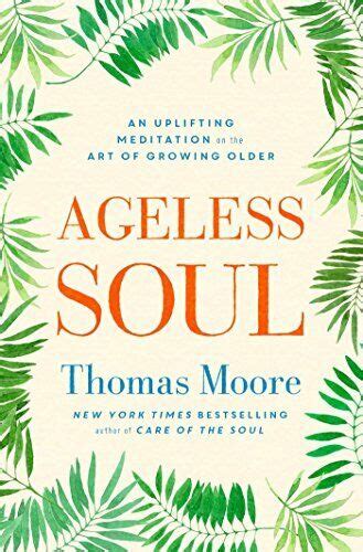 Read Online Ageless Soul An Uplifting Meditation On The Art Of Growing Older 