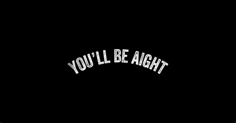aight. Be alright