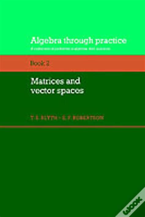 Algebra Through Practice Volume 2 Matrices And Vector Spaces A Collection Of Problems In Algebra With Solutions Algebra Thru Practice