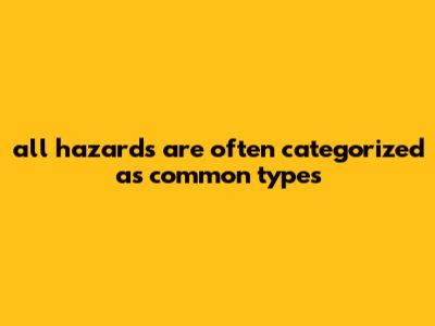 All Hazards Are Often Categorized As