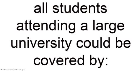 All Students Attending A Large University Could Be Covered By