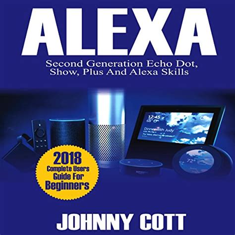 Full Download Amazon Alexa 2018 Complete Users Guide For Beginners Second Generation Echo Dot Echo Show Echo Plus Tap Alexa Skills Smart Home 