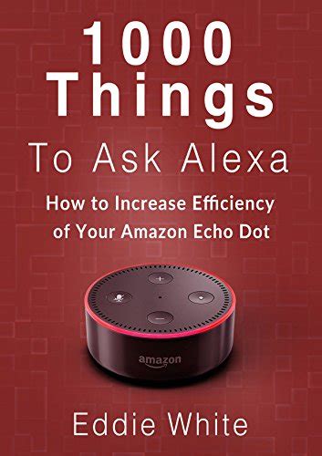 Read Online Amazon Echo 1000 Things To Ask Amazon Alexa How To Increase The Efficency Of Your Echo Dot Amazon Echo Dot Amazon Echo Dot Amazon Dot Alexa Amazon Alexa Book 2 