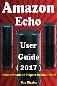 Full Download Amazon Echo Amazon Echo User Manual From Newbie To Expert In One Hour Echo User Guide Updated For 2017 Amazon Echo Echo Echo Dot Amazon Echo Echo Ebook Volume 11 Useful User Guide 