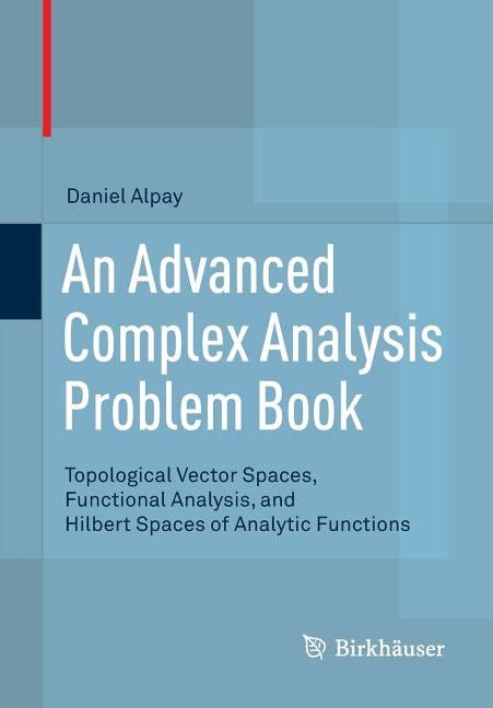 An Advanced Complex Analysis Problem Book Topological Vector Spaces Functional Analysis And Hilbert Spaces Of Analytic Functions