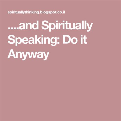 and Spiritually Speaking Do it Anyway