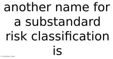 Another Name For Substandard Risk Classification Is