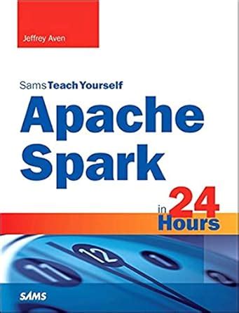 Full Download Apache Spark In 24 Hours Sams Teach Yourself Sams Teach Yourself In 24 Hours 