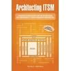 Architecting Itsm A Reference Of Configuration Items And Building Blocks For A Comprehensive It Service Management Infrastructure Randy A Steinberg