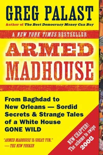 Full Download Armed Madhouse From Baghdad To New Orleans Sordid Secrets And Strange Tales Of A White House G One Wild Greg Palast 