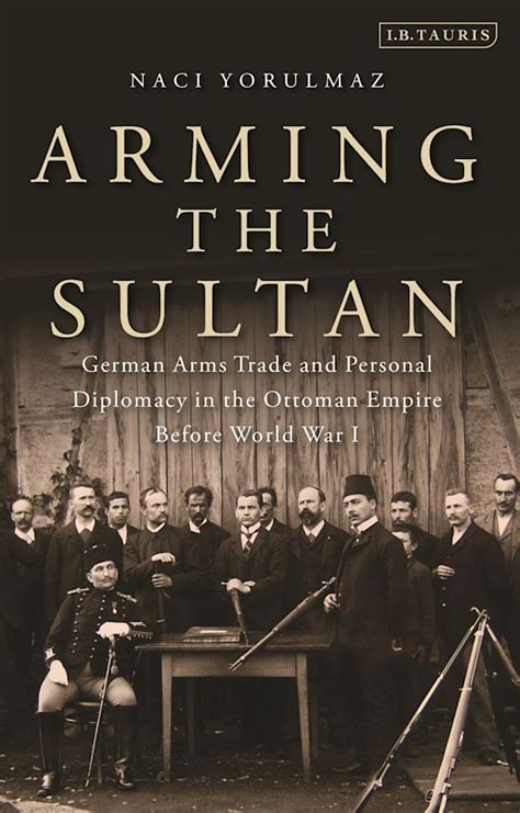 Full Download Arming The Sultan German Arms Trade And Diplomacy In The Ottoman Empire Before World War 1 Library Of Ottoman Studies 