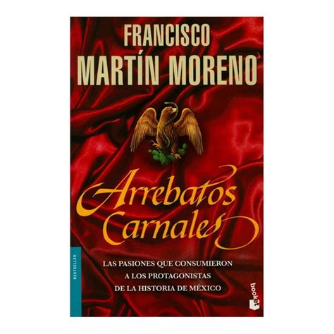 Read Arrebatos Carnales Las Pasiones Que Consumieron A Los Protagonistas De La Historia Mexico Francisco Martin Moreno 