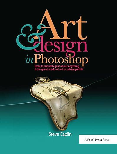 Download Art And Design In Photoshop How To Simulate Just About Anything From Great Works Of Art To Urban Graffiti 