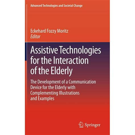 Read Assistive Technologies For The Interaction Of The Elderly The Development Of A Communication Device For The Elderly With Complementing Illustrations Advanced Technologies And Societal Change 