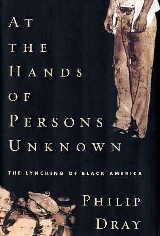 Read Online At The Hands Of Persons Unknown Lynching Black America Philip Dray 