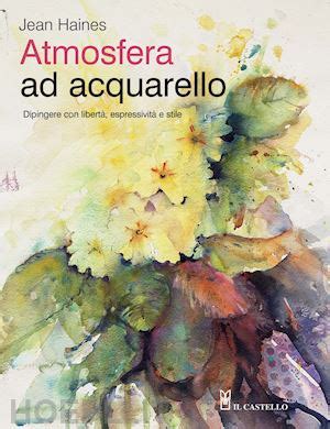 Read Online Atmosfera Ad Acquarello Dipingere Con Libert Espressivit E Stile 