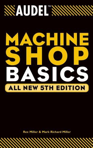 Read Online Audel Machine Shop Basics Audel Technical Trades Series By Miller Rex Miller Mark Richard All New 5Th Fifth 2004 Paperback 