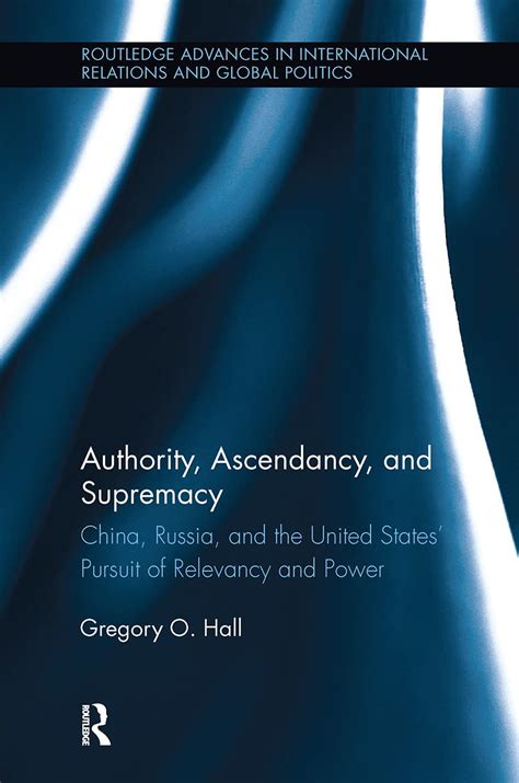 Full Download Authority Ascendancy And Supremacy China Russia And The United States Pursuit Of Relevancy And Power Routledge Advances In International Relations And Global Politics 