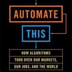 Read Automate This How Algorithms Took Over Our Markets Our Jobs And The World 