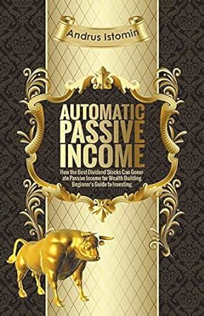 Read Automatic Passive Income How The Best Dividend Stocks Can Generate Passive Income For Wealth Building Beginners Guide To Investing 