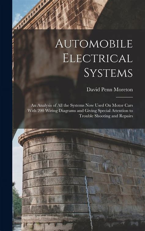 Automobile Electrical Systems An Analysis Of All The Systems Now Used On Motor Cars With 200 Wiring Diagrams And Giving Special Attention To Trouble Shooting And Repairs Scholars Choice Edition