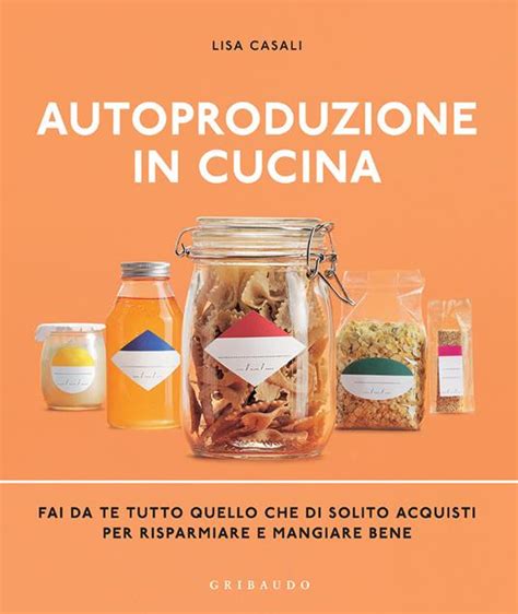Full Download Autoproduzione In Cucina Fai Da Te Tutto Quello Che Di Solito Acquisti Per Risparmiare E Mangiare Bene Ediz Illustrata 