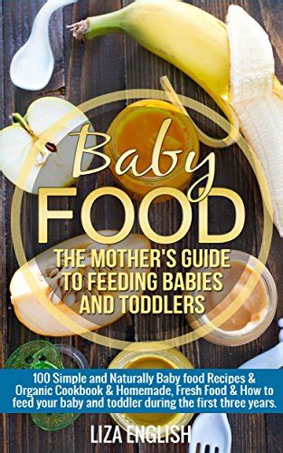Download Baby Food The Mothers Guide To Feeding Babies And Toddlers 100 Simple And Naturally Baby Food Recipes Organic Cookbook Homemade Fresh Food How Homemade Fresh Food How To Feed 8 