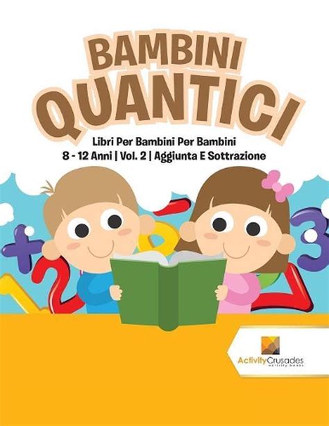 Read Online Bambini Quantici Libri Per Bambini Per Bambini 8 12 Anni Vol 2 Aggiunta E Sottrazione 