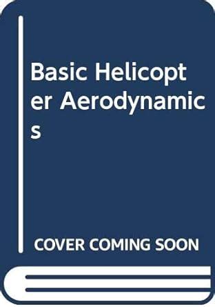 Basic Helicopter Aerodynamics An Account Of First Principles In The Fluid Mechanics And Flight Dynamics Of The Single Rotor Helicopter