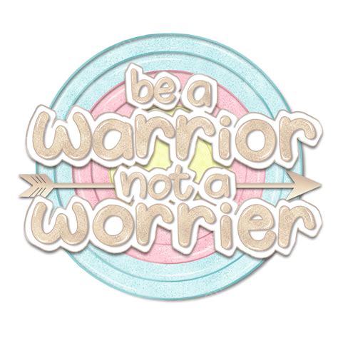 Be A Warrior Not A Worrier