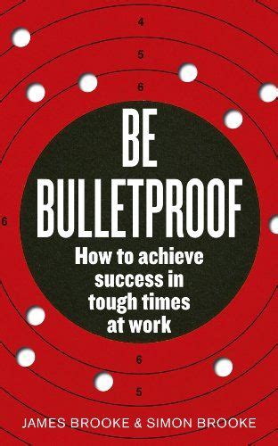 Download Be Bulletproof How To Achieve Success In Tough Times At Work 