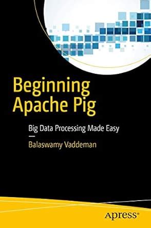 Beginning Apache Pig: Big Data Processing Made Easy