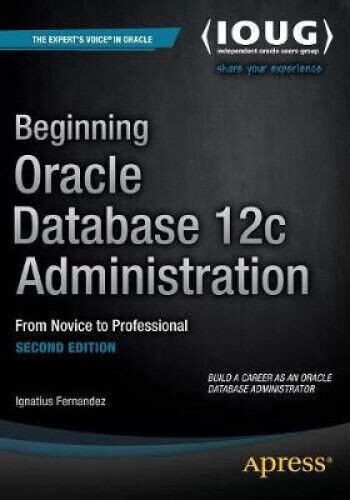 Beginning Oracle Database 12c Administration: From Novice To Professional