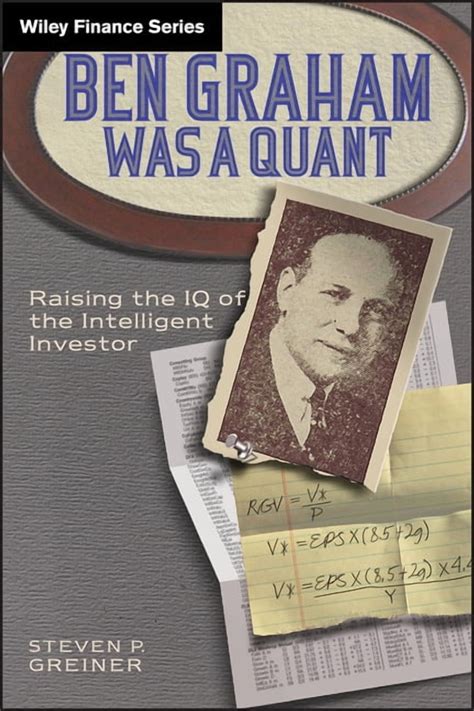 Ben Graham Was A Quant Raising The Iq Of The Intelligent Investor Author Steven P Greiner Apr 2011