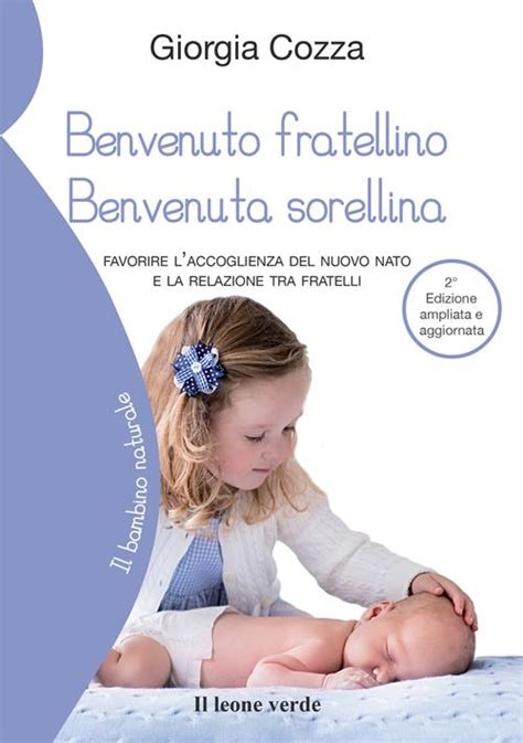 Download Benvenuto Fratellino Benvenuta Sorellina Favorire Laccoglienza Del Nuovo Nato E La Relazione Tra Fratelli 34 Il Bambino Naturale 