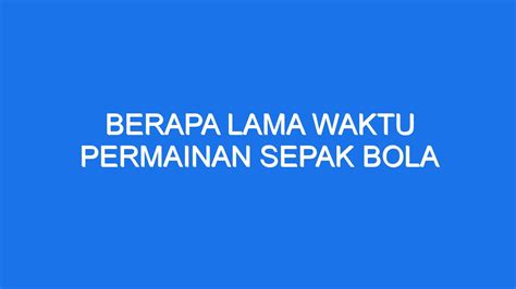 Mengapa Pertandingan Sepakbola Dimainkan Selama 90 Menit?