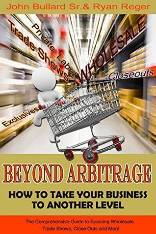 Download Beyond Arbitrage How To Take Your Business To Another Level The Comprehensive Guide To Sourcing Wholesale Trade Shows Closeouts And More 