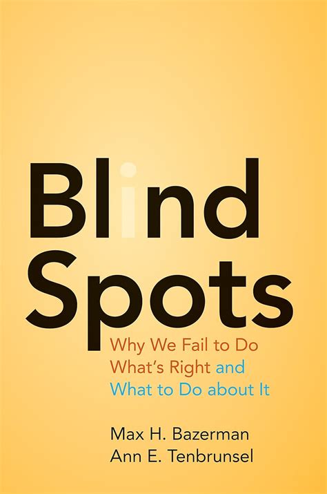 Blind Spots Why We Fail To Do Whats Right And What To Do About It