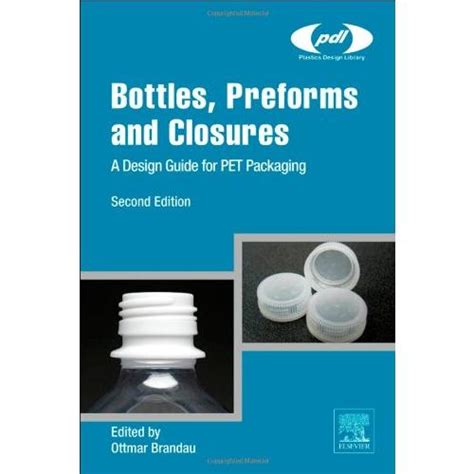 Bottles Preforms And Closures Second Edition A Design Guide For Pet Packaging Plastics Design Library